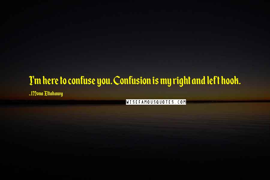 Mona Eltahawy Quotes: I'm here to confuse you. Confusion is my right and left hook.
