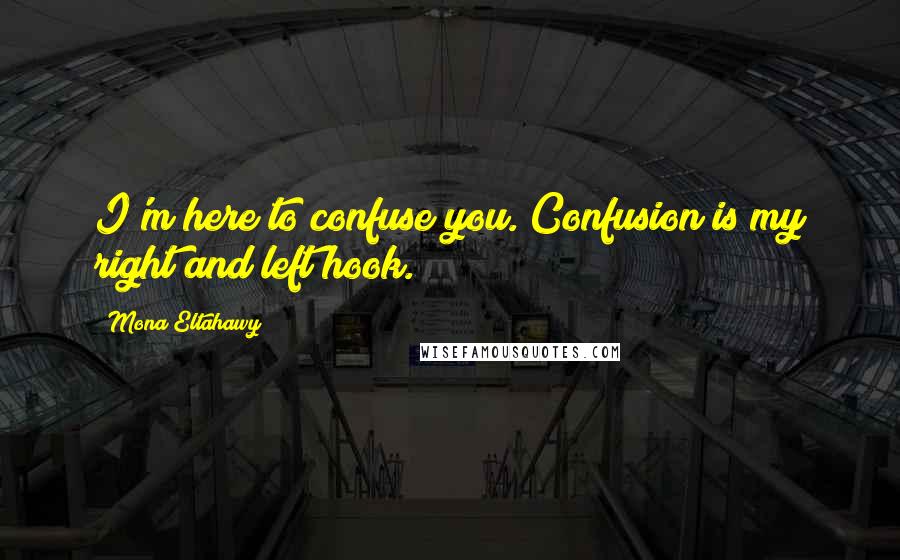 Mona Eltahawy Quotes: I'm here to confuse you. Confusion is my right and left hook.