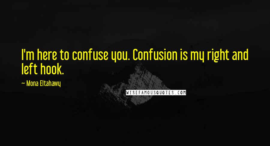 Mona Eltahawy Quotes: I'm here to confuse you. Confusion is my right and left hook.