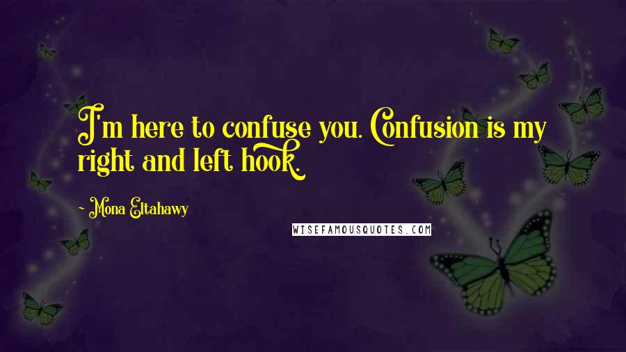 Mona Eltahawy Quotes: I'm here to confuse you. Confusion is my right and left hook.