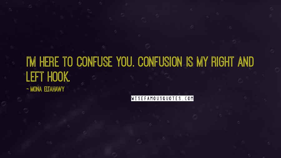 Mona Eltahawy Quotes: I'm here to confuse you. Confusion is my right and left hook.