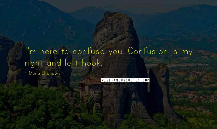 Mona Eltahawy Quotes: I'm here to confuse you. Confusion is my right and left hook.