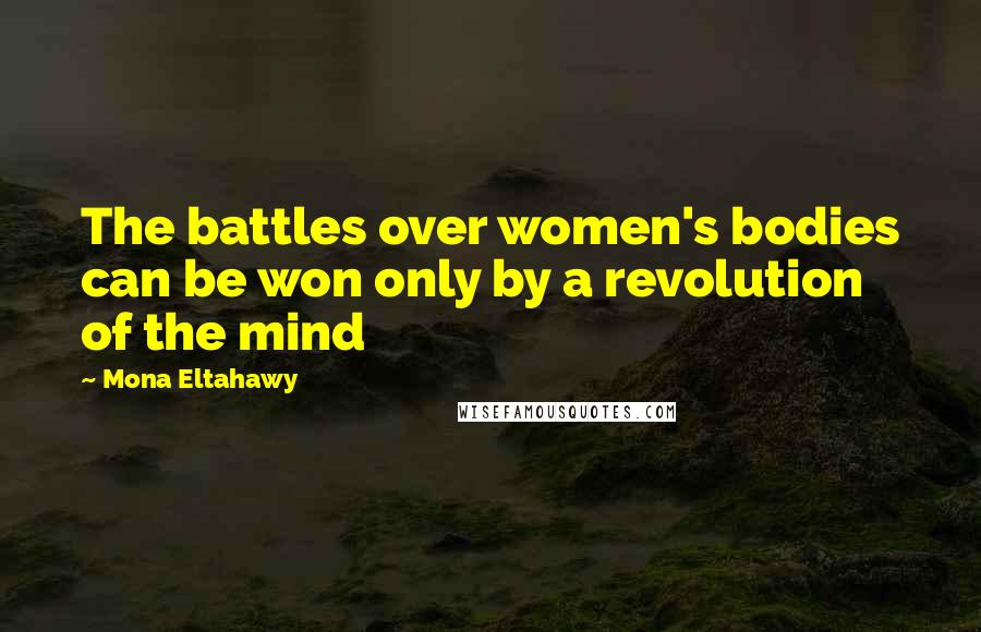 Mona Eltahawy Quotes: The battles over women's bodies can be won only by a revolution of the mind