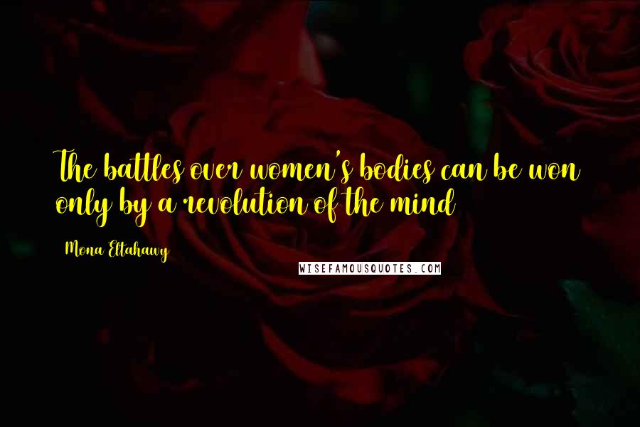 Mona Eltahawy Quotes: The battles over women's bodies can be won only by a revolution of the mind