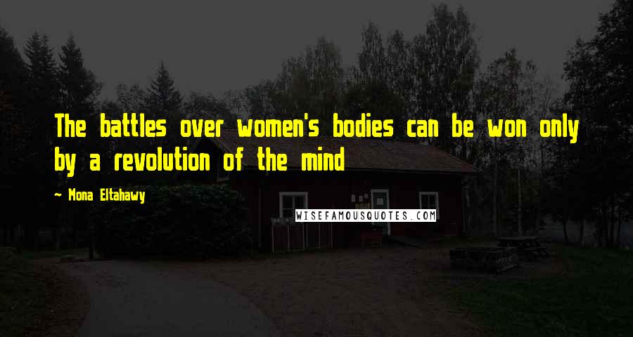 Mona Eltahawy Quotes: The battles over women's bodies can be won only by a revolution of the mind