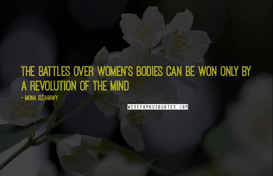 Mona Eltahawy Quotes: The battles over women's bodies can be won only by a revolution of the mind