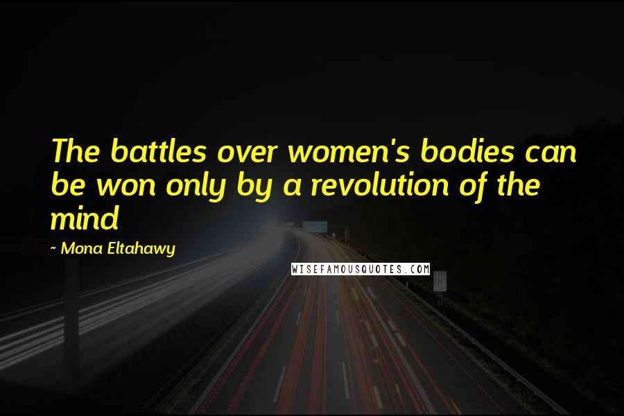 Mona Eltahawy Quotes: The battles over women's bodies can be won only by a revolution of the mind