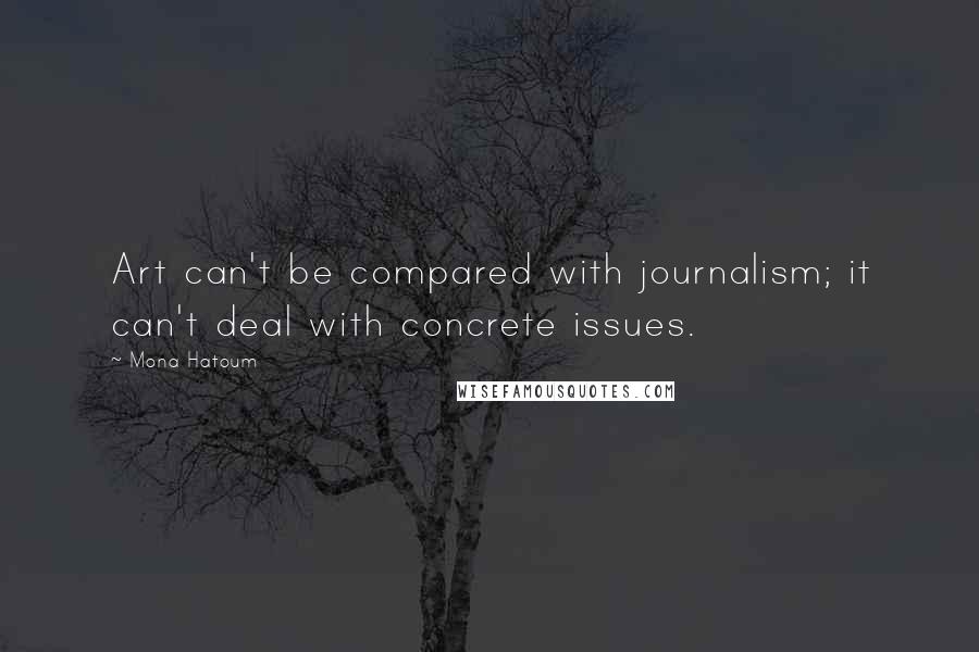 Mona Hatoum Quotes: Art can't be compared with journalism; it can't deal with concrete issues.
