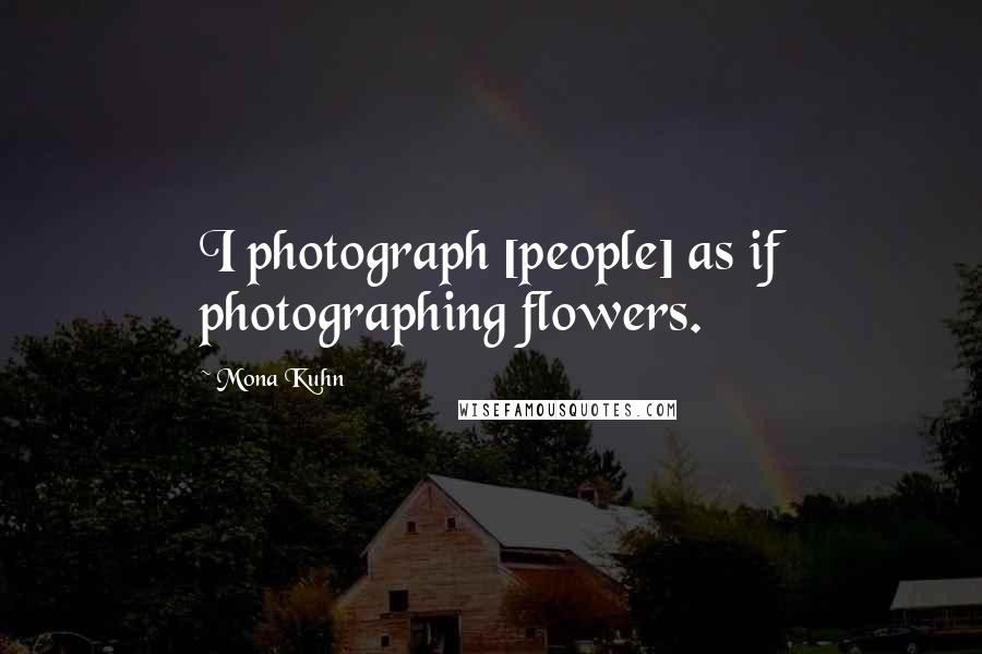 Mona Kuhn Quotes: I photograph [people] as if photographing flowers.