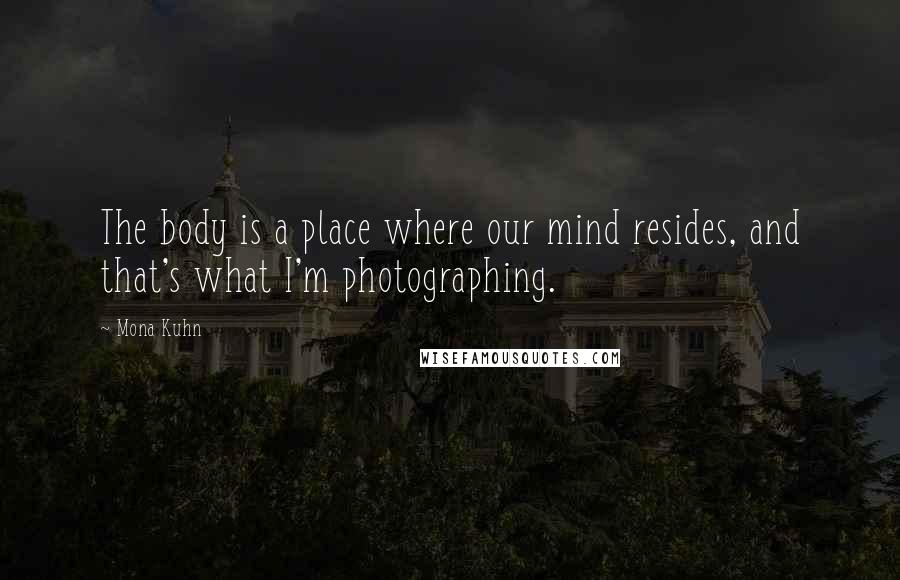 Mona Kuhn Quotes: The body is a place where our mind resides, and that's what I'm photographing.