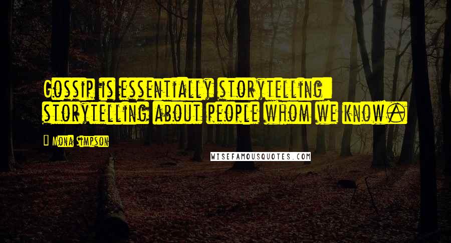 Mona Simpson Quotes: Gossip is essentially storytelling: storytelling about people whom we know.