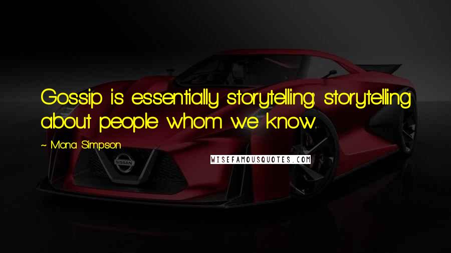 Mona Simpson Quotes: Gossip is essentially storytelling: storytelling about people whom we know.