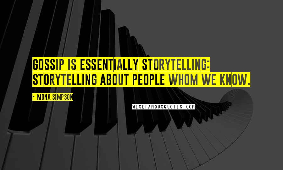 Mona Simpson Quotes: Gossip is essentially storytelling: storytelling about people whom we know.