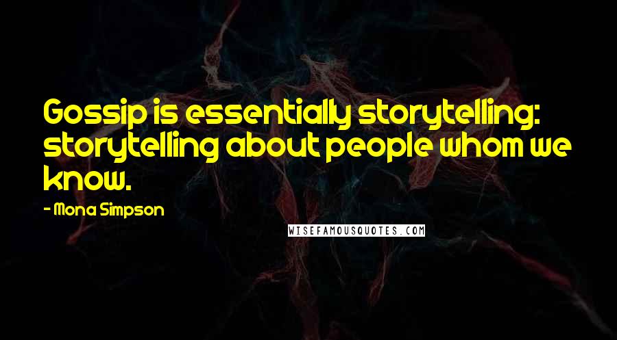 Mona Simpson Quotes: Gossip is essentially storytelling: storytelling about people whom we know.