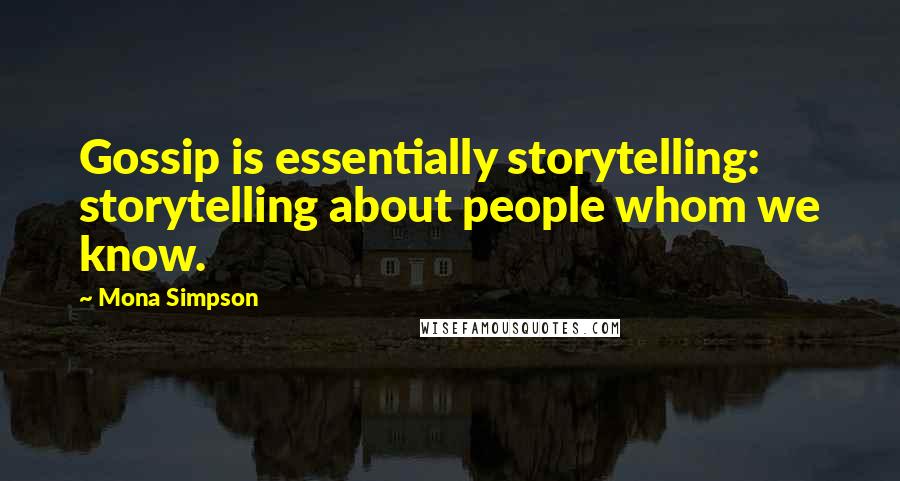 Mona Simpson Quotes: Gossip is essentially storytelling: storytelling about people whom we know.