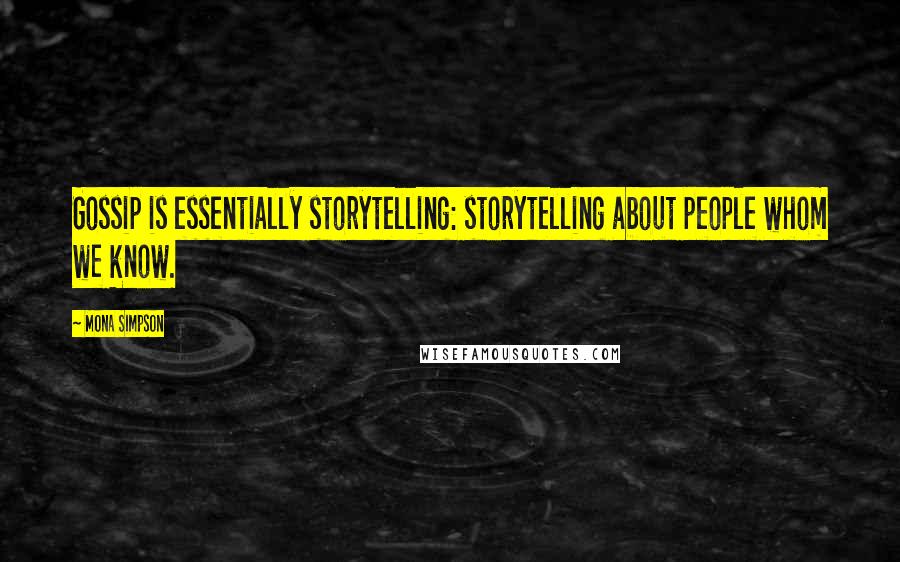 Mona Simpson Quotes: Gossip is essentially storytelling: storytelling about people whom we know.