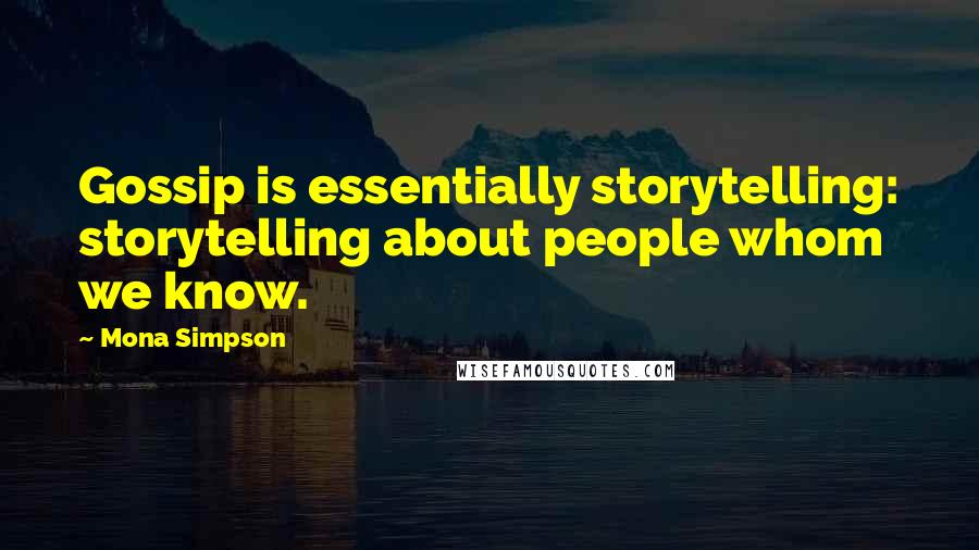 Mona Simpson Quotes: Gossip is essentially storytelling: storytelling about people whom we know.