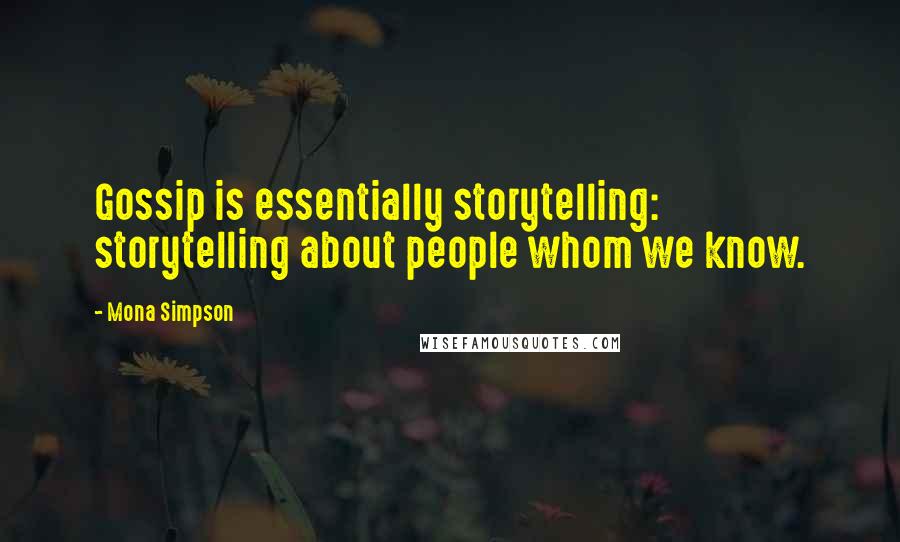 Mona Simpson Quotes: Gossip is essentially storytelling: storytelling about people whom we know.