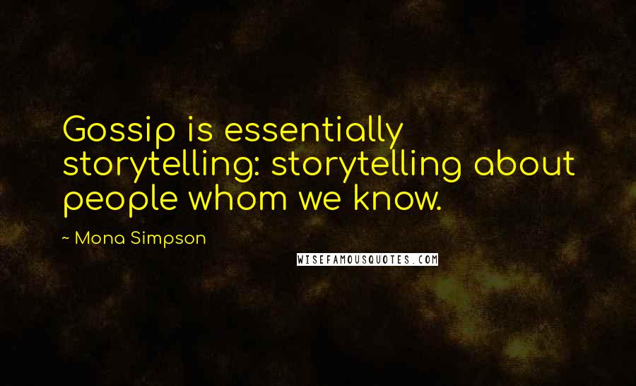 Mona Simpson Quotes: Gossip is essentially storytelling: storytelling about people whom we know.