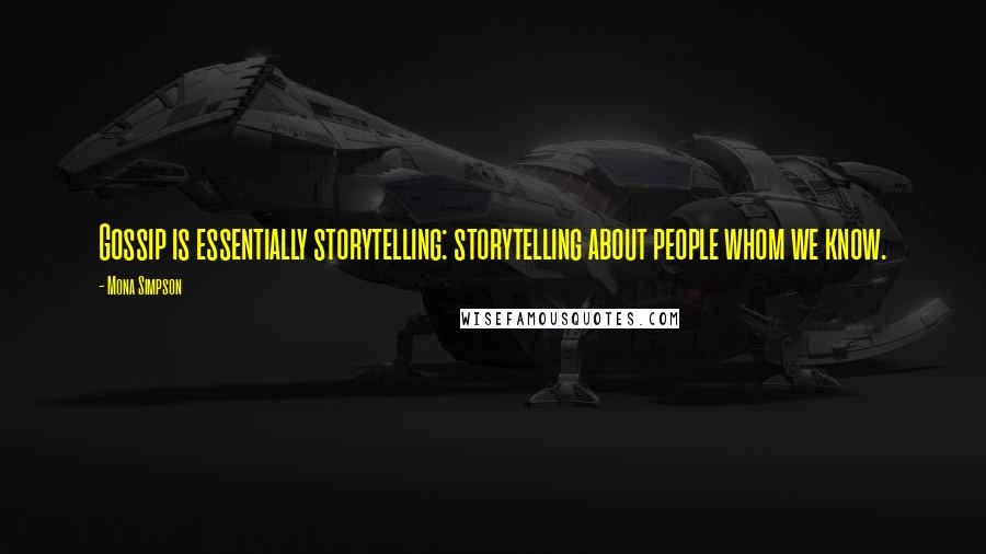 Mona Simpson Quotes: Gossip is essentially storytelling: storytelling about people whom we know.