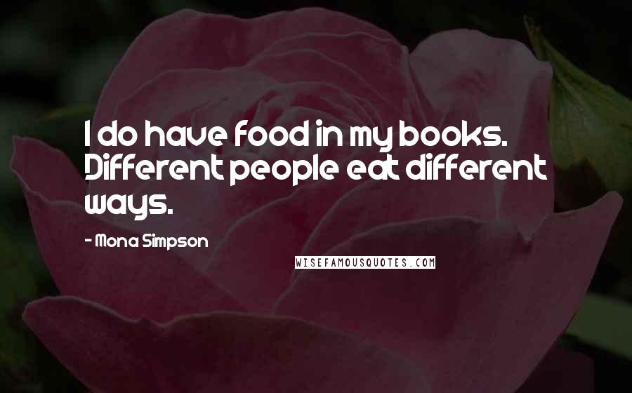 Mona Simpson Quotes: I do have food in my books. Different people eat different ways.