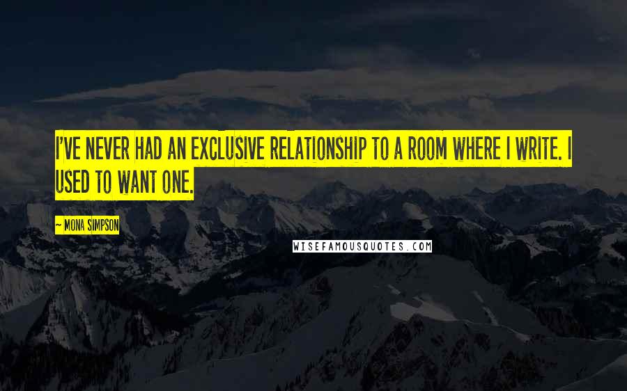 Mona Simpson Quotes: I've never had an exclusive relationship to a room where I write. I used to want one.