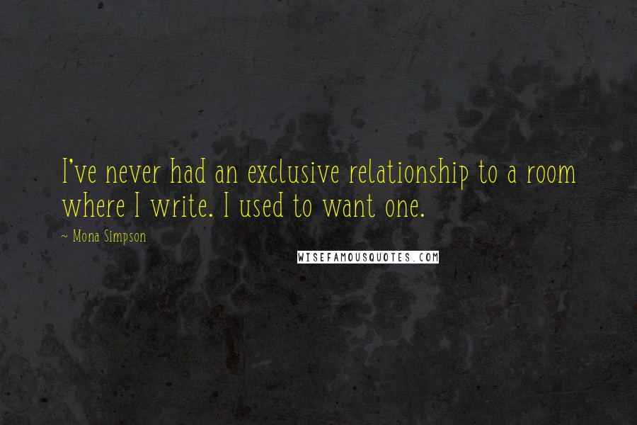 Mona Simpson Quotes: I've never had an exclusive relationship to a room where I write. I used to want one.