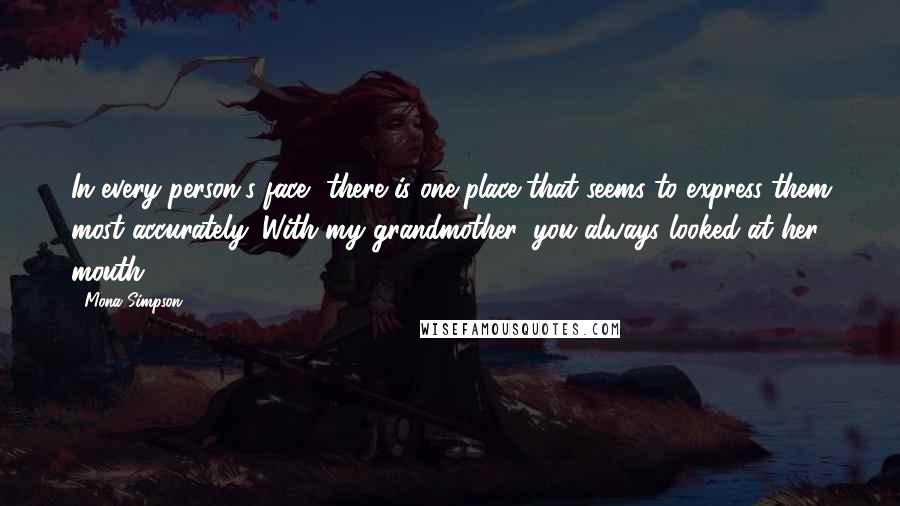 Mona Simpson Quotes: In every person's face, there is one place that seems to express them most accurately. With my grandmother, you always looked at her mouth.