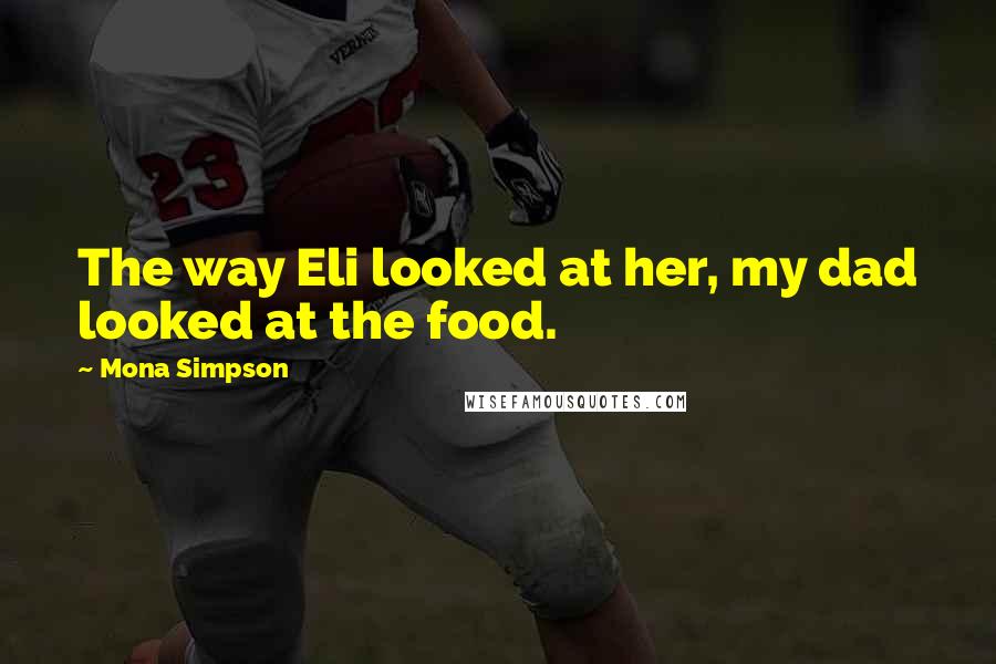 Mona Simpson Quotes: The way Eli looked at her, my dad looked at the food.