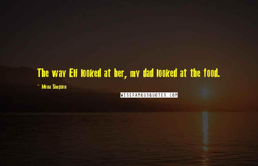 Mona Simpson Quotes: The way Eli looked at her, my dad looked at the food.