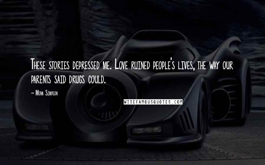 Mona Simpson Quotes: These stories depressed me. Love ruined people's lives, the way our parents said drugs could.