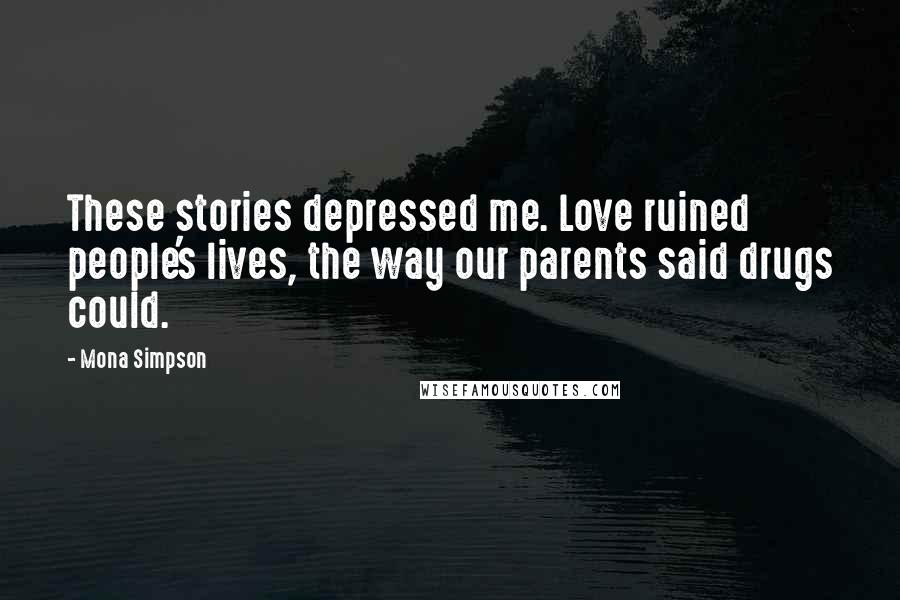 Mona Simpson Quotes: These stories depressed me. Love ruined people's lives, the way our parents said drugs could.