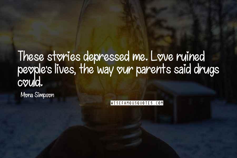 Mona Simpson Quotes: These stories depressed me. Love ruined people's lives, the way our parents said drugs could.