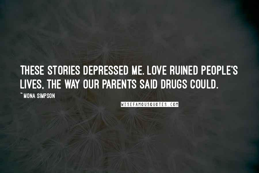 Mona Simpson Quotes: These stories depressed me. Love ruined people's lives, the way our parents said drugs could.