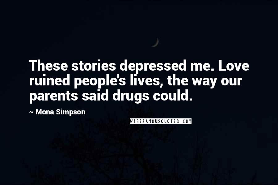 Mona Simpson Quotes: These stories depressed me. Love ruined people's lives, the way our parents said drugs could.