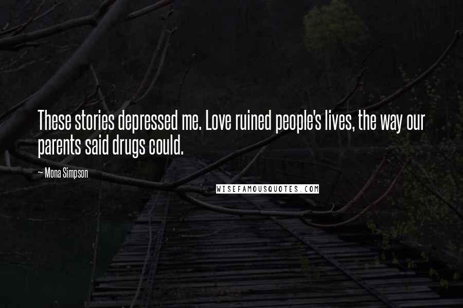 Mona Simpson Quotes: These stories depressed me. Love ruined people's lives, the way our parents said drugs could.