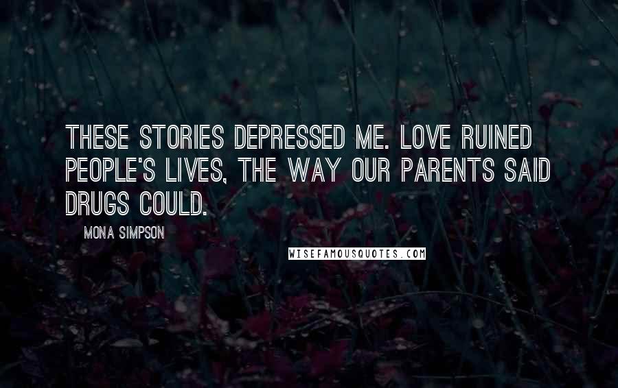 Mona Simpson Quotes: These stories depressed me. Love ruined people's lives, the way our parents said drugs could.