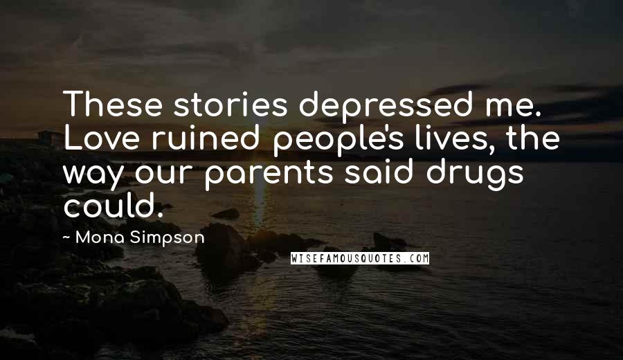 Mona Simpson Quotes: These stories depressed me. Love ruined people's lives, the way our parents said drugs could.