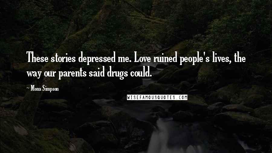 Mona Simpson Quotes: These stories depressed me. Love ruined people's lives, the way our parents said drugs could.