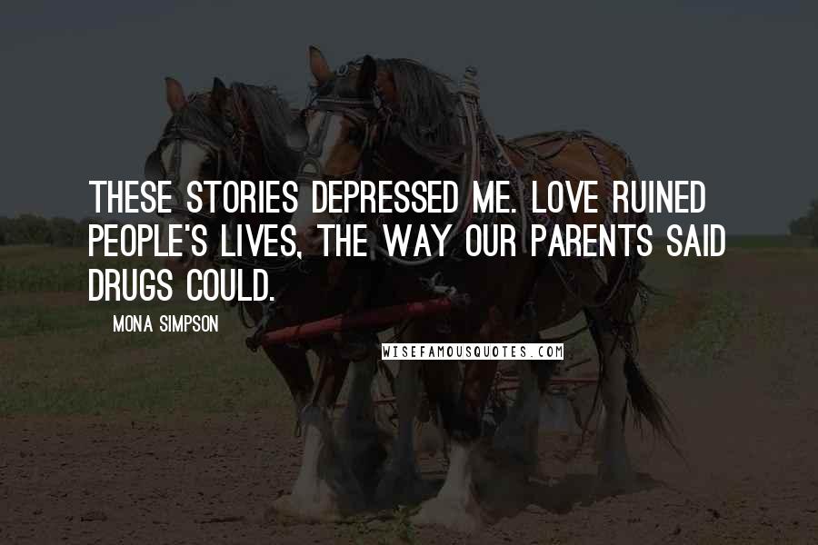 Mona Simpson Quotes: These stories depressed me. Love ruined people's lives, the way our parents said drugs could.