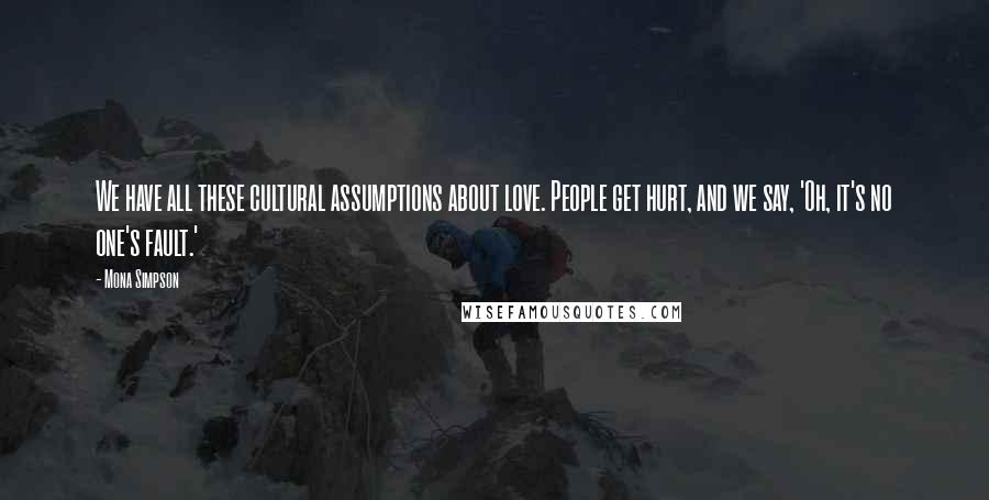 Mona Simpson Quotes: We have all these cultural assumptions about love. People get hurt, and we say, 'Oh, it's no one's fault.'