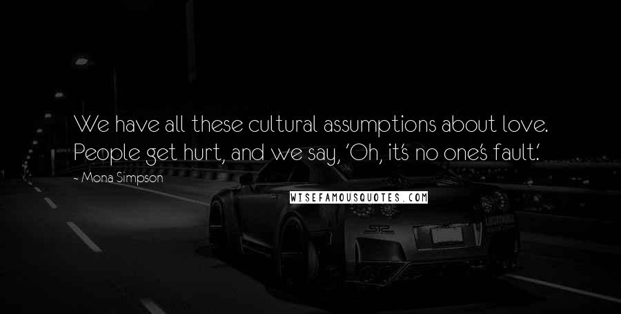 Mona Simpson Quotes: We have all these cultural assumptions about love. People get hurt, and we say, 'Oh, it's no one's fault.'