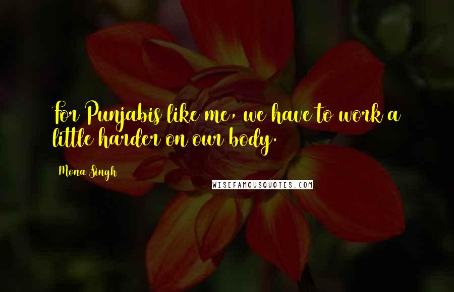 Mona Singh Quotes: For Punjabis like me, we have to work a little harder on our body.