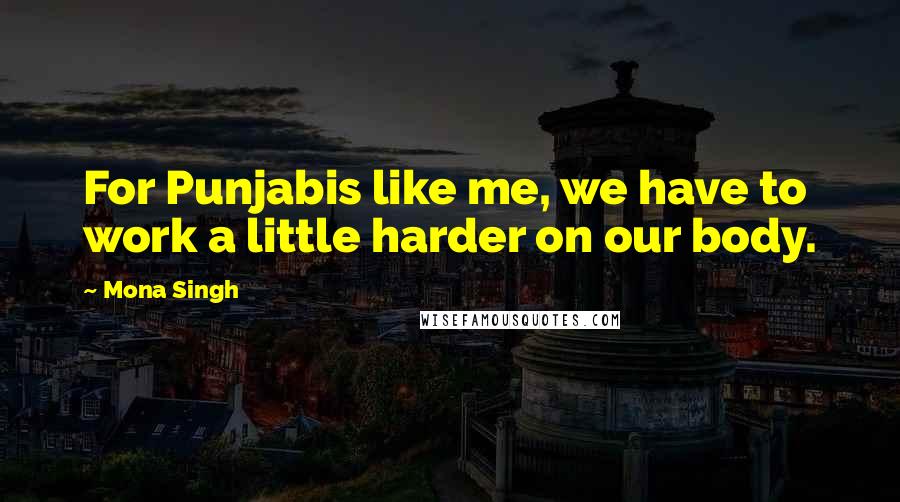 Mona Singh Quotes: For Punjabis like me, we have to work a little harder on our body.