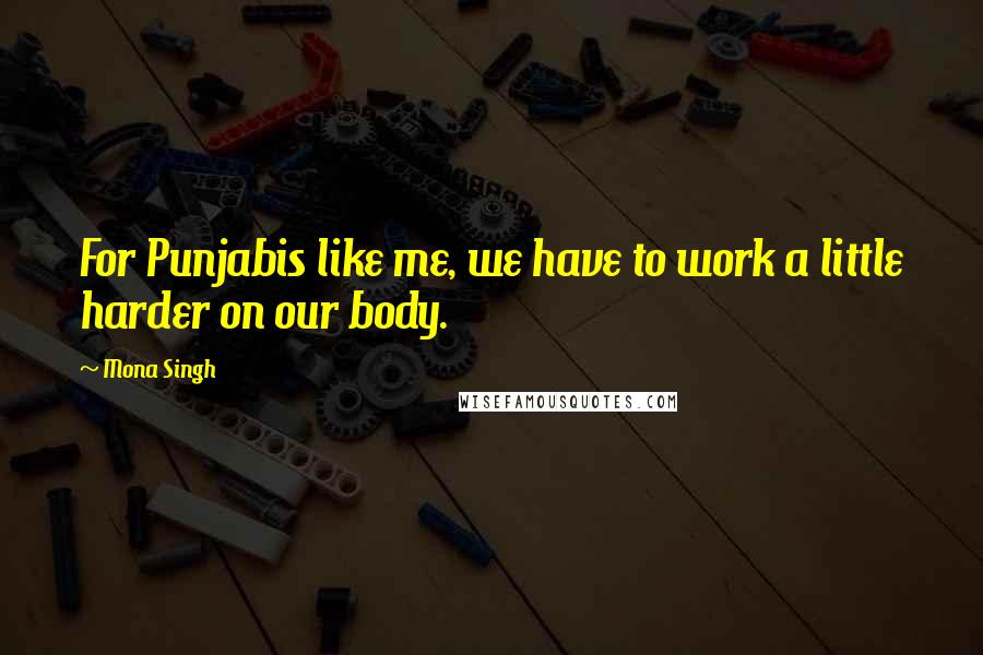 Mona Singh Quotes: For Punjabis like me, we have to work a little harder on our body.