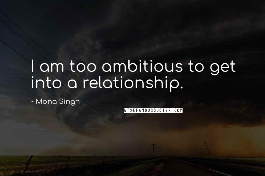 Mona Singh Quotes: I am too ambitious to get into a relationship.