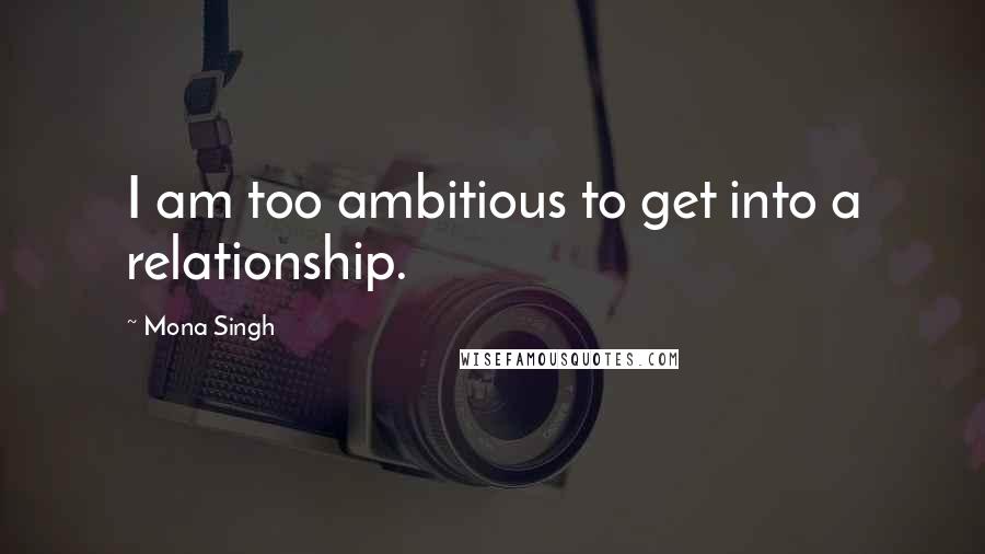 Mona Singh Quotes: I am too ambitious to get into a relationship.