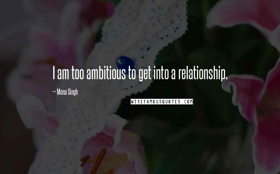 Mona Singh Quotes: I am too ambitious to get into a relationship.