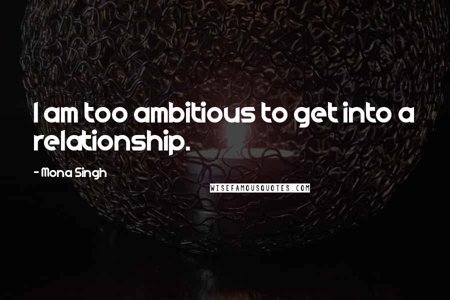 Mona Singh Quotes: I am too ambitious to get into a relationship.