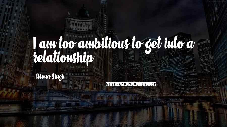 Mona Singh Quotes: I am too ambitious to get into a relationship.